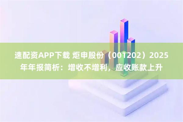 速配资APP下载 炬申股份（001202）2025年年报简析：增收不增利，应收账款上升