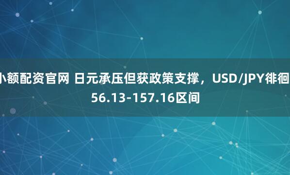 小额配资官网 日元承压但获政策支撑，USD/JPY徘徊156.13-157.16区间