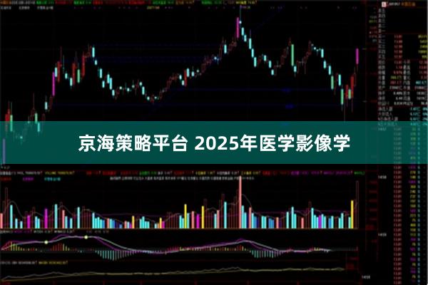 京海策略平台 2025年医学影像学