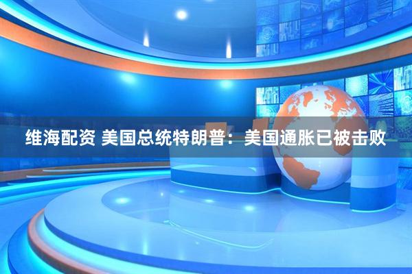 维海配资 美国总统特朗普：美国通胀已被击败