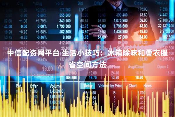 中信配资网平台 生活小技巧：冰箱除味和叠衣服省空间方法