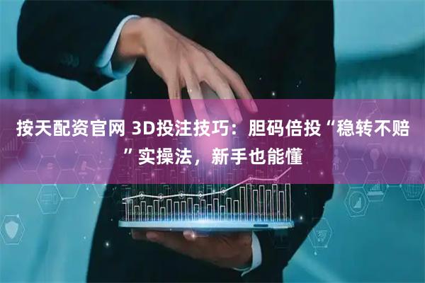按天配资官网 3D投注技巧：胆码倍投“稳转不赔”实操法，新手也能懂
