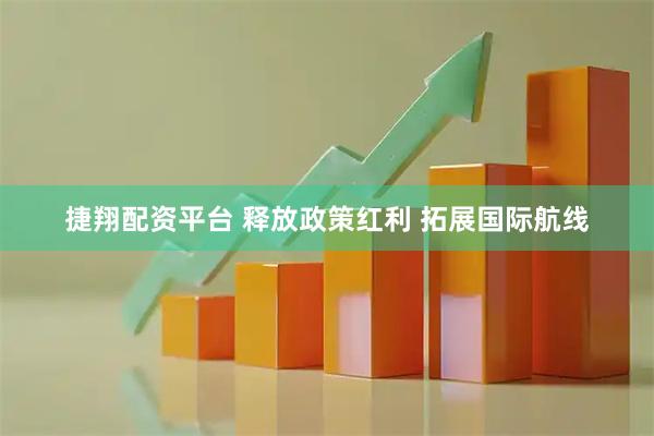 捷翔配资平台 释放政策红利 拓展国际航线
